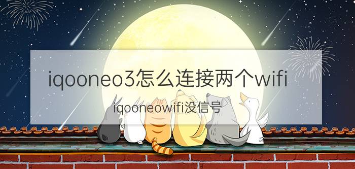 iqooneo3怎么连接两个wifi iqooneowifi没信号？